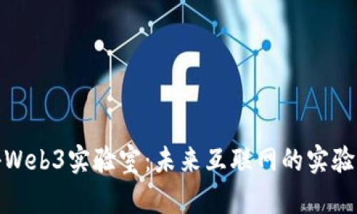 探秘Web3实验室：未来互联网的实验场所