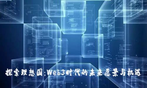 探索理想国：Web3时代的未来愿景与机遇