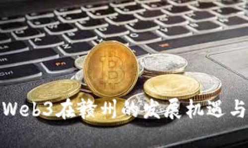 探秘Web3在赣州的发展机遇与挑战