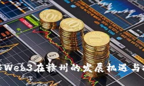 探秘Web3在赣州的发展机遇与挑战