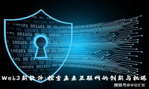 Web3新软件：探索未来互联网的创新与机遇