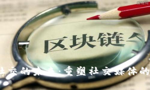 Web3社交的未来：重塑社交媒体的新革命
