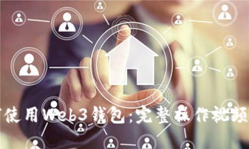 如何使用Web3钱包：完整操作视频指南