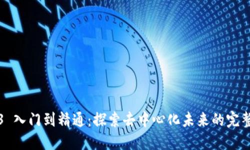 Web3 入门到精通：探索去中心化未来的完整指南