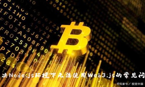 解决Node.js环境下无法使用Web3.js的常见问题