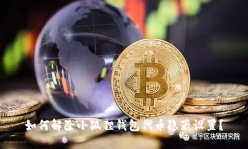 如何解除小狐狸钱包代币隐藏设置？