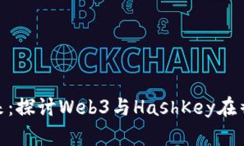 悸动的未来：探讨Web3与HashKey在香港的崛起