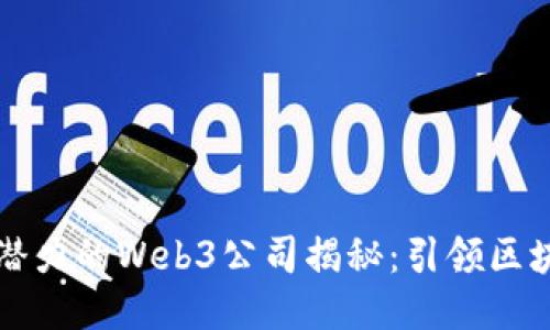 广东最具潜力的Web3公司揭秘：引领区块链新时代