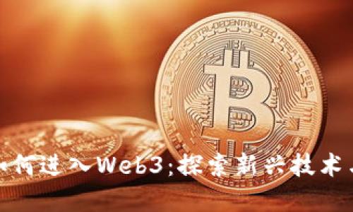 字节跳动如何进入Web3：探索新兴技术与未来机遇