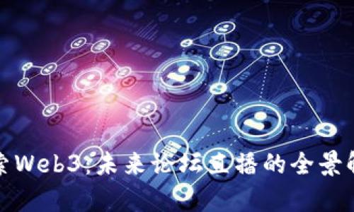探索Web3：未来论坛直播的全景解析