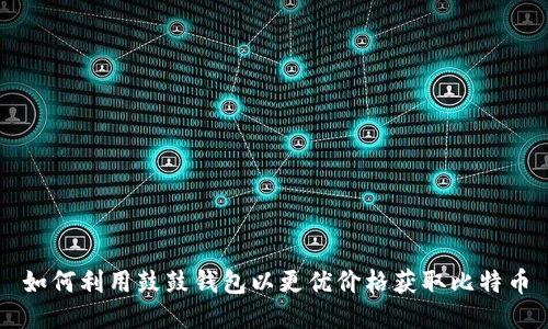 如何利用鼓鼓钱包以更优价格获取比特币