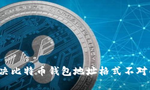 如何解决比特币钱包地址格式不对的问题？
