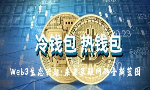 Web3生态兴起：未来互联网的全新蓝图