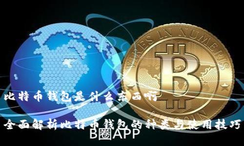比特币钱包是什么东西啊

全面解析比特币钱包的种类与使用技巧