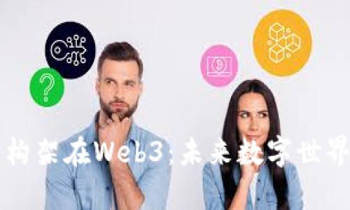 元宇宙构架在Web3：未来数字世界的基石