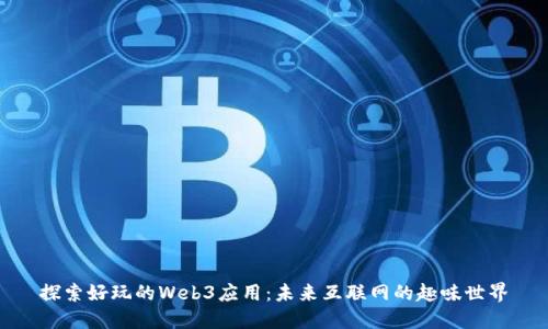 探索好玩的Web3应用：未来互联网的趣味世界