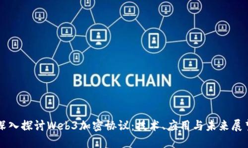 深入探讨Web3加密协议：技术、应用与未来展望