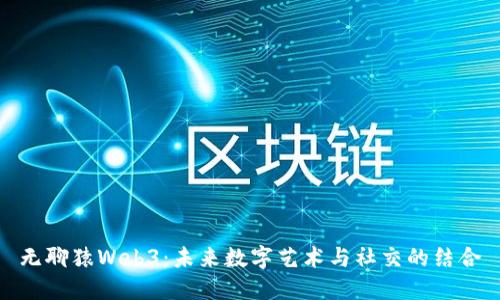 无聊猿Web3：未来数字艺术与社交的结合