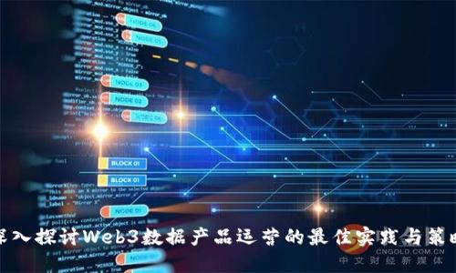 深入探讨Web3数据产品运营的最佳实践与策略