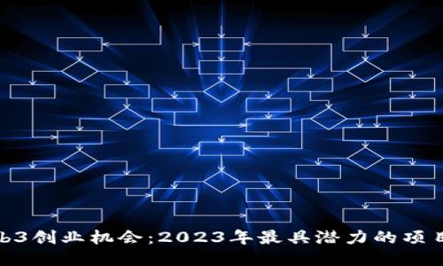 探索Web3创业机会：2023年最具潜力的项目与趋势