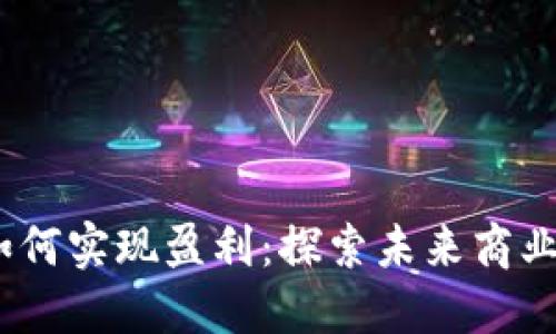 Web3企业如何实现盈利：探索未来商业模式与机会