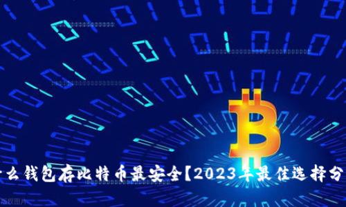 什么钱包存比特币最安全？2023年最佳选择分析