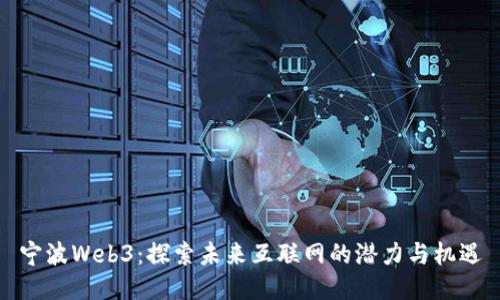 宁波Web3：探索未来互联网的潜力与机遇