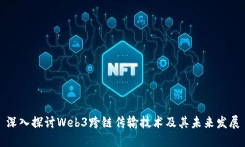 深入探讨Web3跨链传输技术及其未来发展