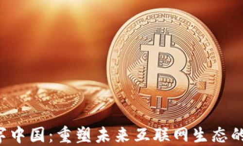 Web3与数字中国:重塑未来互联网生态的双重驱动力