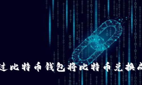 如何通过比特币钱包将比特币兑换成人民币