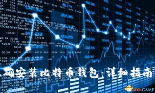 如何正确安装比特币钱包：详细指南与步骤