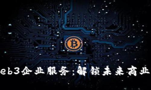 探索Web3企业服务：解锁未来商业的潜力
