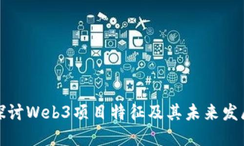 深入探讨Web3项目特征及其未来发展趋势