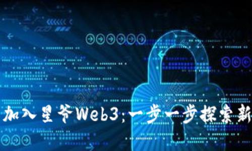 怎么加入星爷Web3：一步一步探索新世界